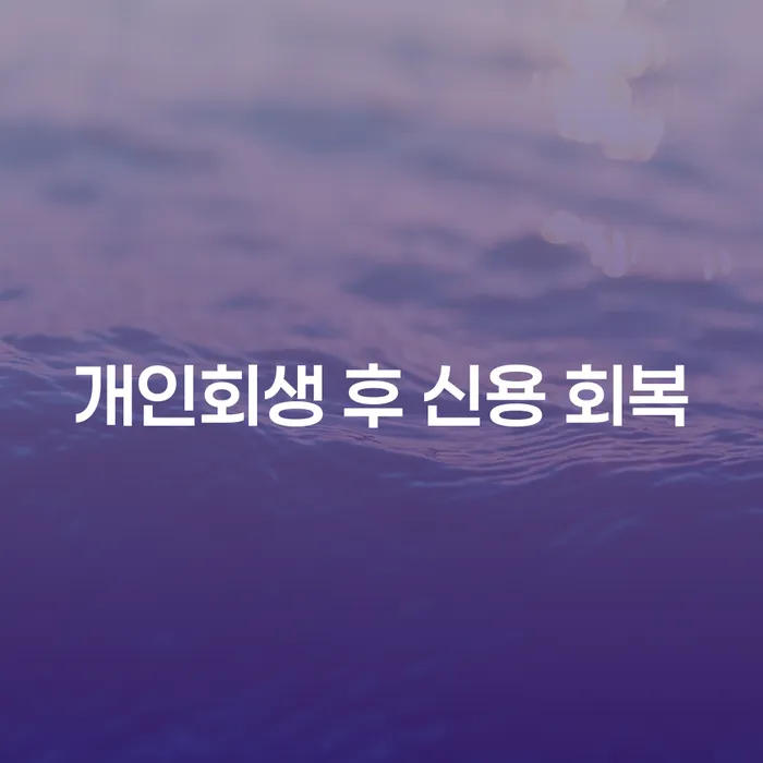 개인회생 후 신용 회복을 위한 최적의 방법은 무엇일까요?